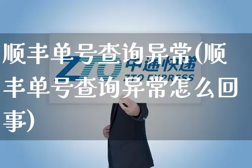 顺丰单号查询异常(顺丰单号查询异常怎么回事)_https://www.senxinmaoyi.com_物流单号_第1张