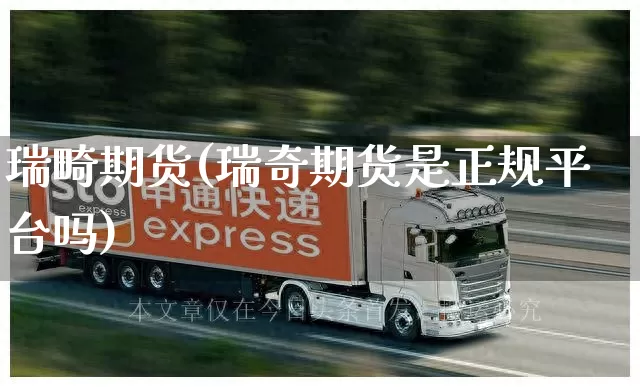 瑞畸期货(瑞奇期货是正规平台吗)_https://www.senxinmaoyi.com_邮政编码_第1张