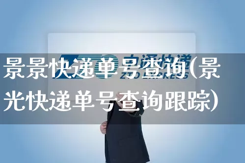 景景快递单号查询(景光快递单号查询跟踪)_https://www.senxinmaoyi.com_快递查询_第1张