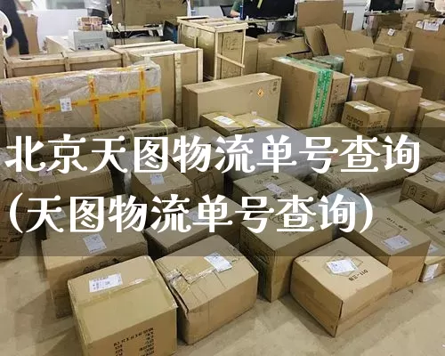 北京天图物流单号查询(天图物流单号查询)_https://www.senxinmaoyi.com_物流单号_第1张