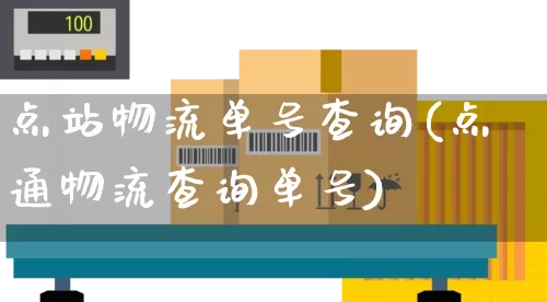 点站物流单号查询(点通物流查询单号)_https://www.senxinmaoyi.com_邮政编码_第1张