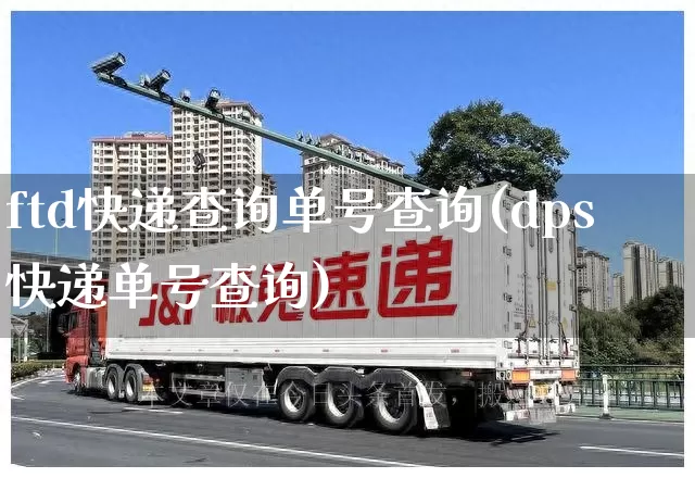 ftd快递查询单号查询(dps快递单号查询)_https://www.senxinmaoyi.com_物流查询_第1张