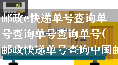 邮政e快递单号查询单号查询单号查询单号(邮政快递单号查询中国邮政快递包裹查询e?e)_https://www.senxinmaoyi.com_物流查询_第1张