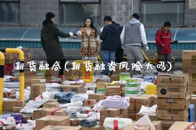 期货融合(期货融资风险大吗)_https://www.senxinmaoyi.com_邮政编码_第1张
