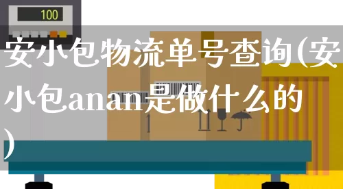 安小包物流单号查询(安小包anan是做什么的)_https://www.senxinmaoyi.com_邮政编码_第1张