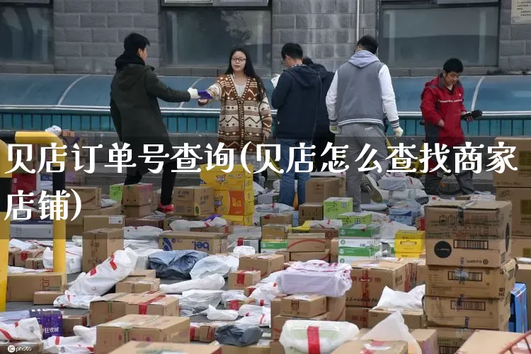 贝店订单号查询(贝店怎么查找商家店铺)_https://www.senxinmaoyi.com_物流查询_第1张