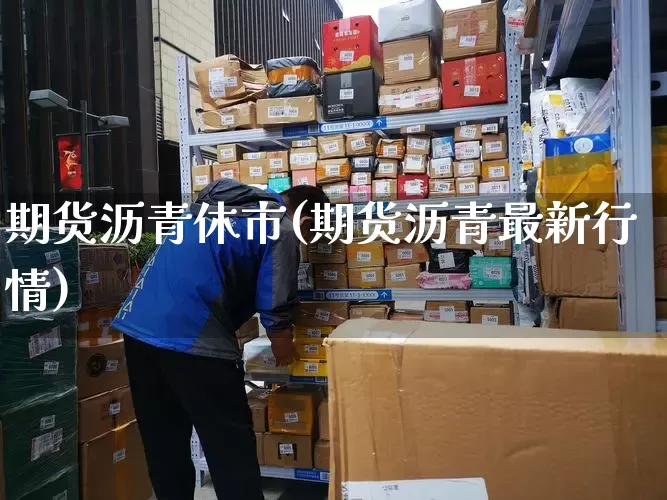 期货沥青休市(期货沥青最新行情)_https://www.senxinmaoyi.com_邮政编码_第1张