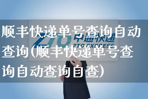 顺丰快递单号查询自动查询(顺丰快递单号查询自动查询自查)_https://www.senxinmaoyi.com_快递查询_第1张