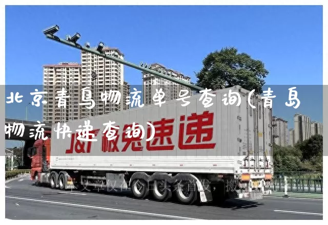 北京青鸟物流单号查询(青岛物流快递查询)_https://www.senxinmaoyi.com_物流单号_第1张