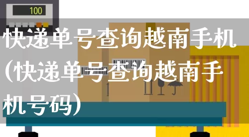 快递单号查询越南手机(快递单号查询越南手机号码)_https://www.senxinmaoyi.com_物流单号_第1张