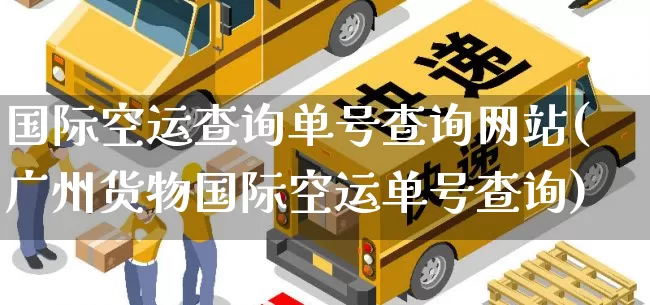 国际空运查询单号查询网站(广州货物国际空运单号查询)_https://www.senxinmaoyi.com_物流查询_第1张