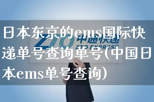 日本东京的ems国际快递单号查询单号(中国日本ems单号查询)_https://www.senxinmaoyi.com_邮政编码_第1张