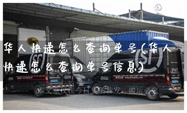 华人快递怎么查询单号(华人快递怎么查询单号信息)_https://www.senxinmaoyi.com_物流单号_第1张