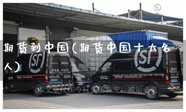期货到中国(期货中国十大名人)_https://www.senxinmaoyi.com_物流查询_第1张
