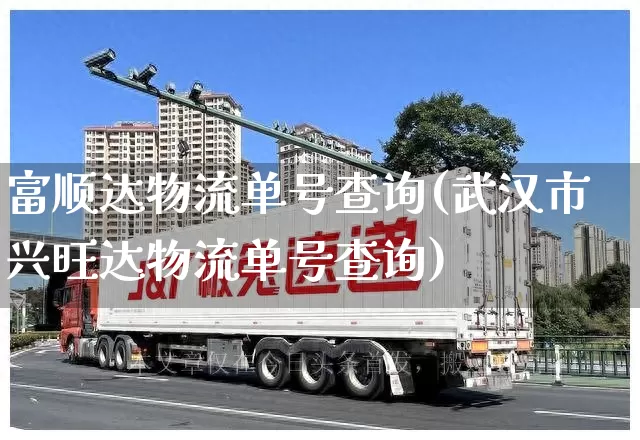 富顺达物流单号查询(武汉市兴旺达物流单号查询)_https://www.senxinmaoyi.com_物流单号_第1张