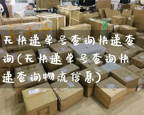 无快递单号查询快递查询(无快递单号查询快递查询物流信息)_https://www.senxinmaoyi.com_物流单号_第1张