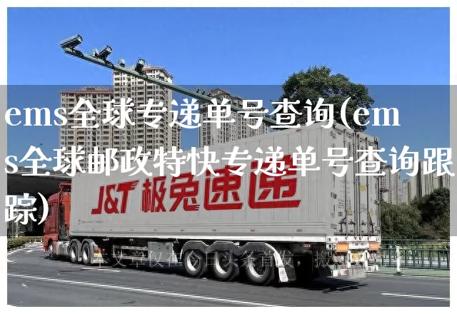ems全球专递单号查询(ems全球邮政特快专递单号查询跟踪)_https://www.senxinmaoyi.com_物流单号_第1张