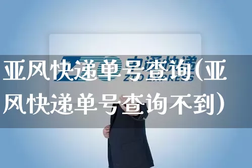 亚风快递单号查询(亚风快递单号查询不到)_https://www.senxinmaoyi.com_快递查询_第1张