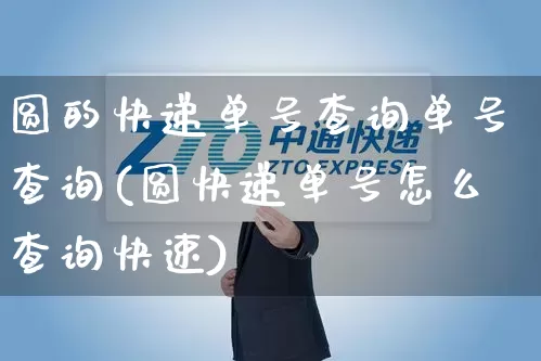圆的快递单号查询单号查询(圆快递单号怎么查询快速)_https://www.senxinmaoyi.com_物流查询_第1张