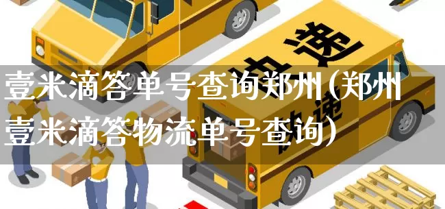 壹米滴答单号查询郑州(郑州壹米滴答物流单号查询)_https://www.senxinmaoyi.com_物流单号_第1张