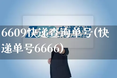 6609快递查询单号(快递单号6666)_https://www.senxinmaoyi.com_快递查询_第1张