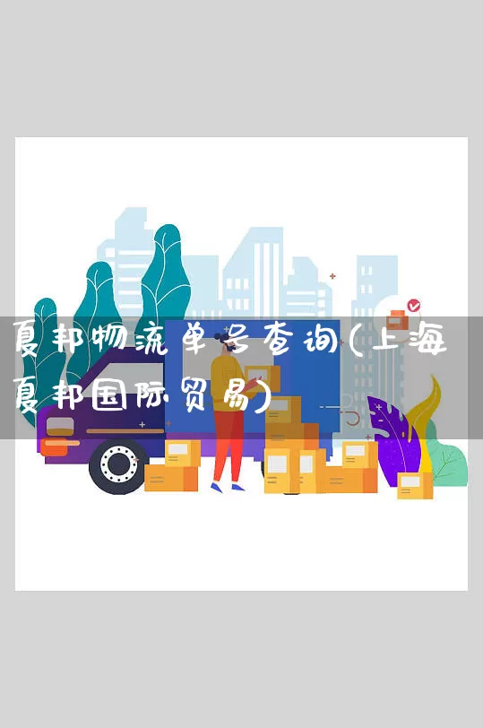 夏邦物流单号查询(上海夏邦国际贸易)_https://www.senxinmaoyi.com_物流单号_第1张
