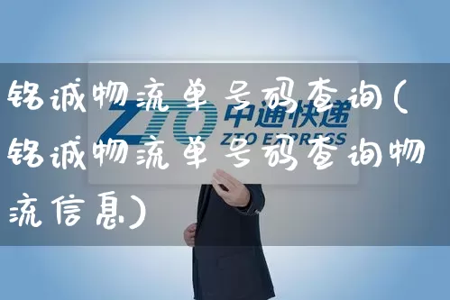 铭诚物流单号码查询(铭诚物流单号码查询物流信息)_https://www.senxinmaoyi.com_邮政编码_第1张