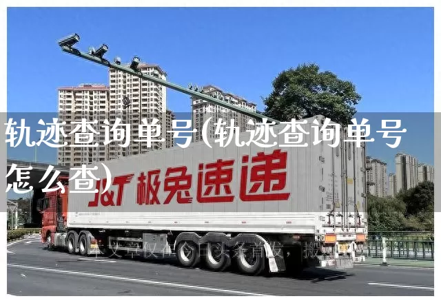 轨迹查询单号(轨迹查询单号怎么查)_https://www.senxinmaoyi.com_物流查询_第1张