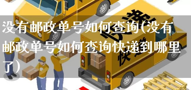 没有邮政单号如何查询(没有邮政单号如何查询快递到哪里了)_https://www.senxinmaoyi.com_物流查询_第1张