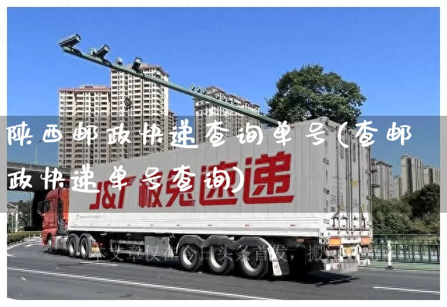 陕西邮政快递查询单号(查邮政快递单号查询)_https://www.senxinmaoyi.com_邮政编码_第1张