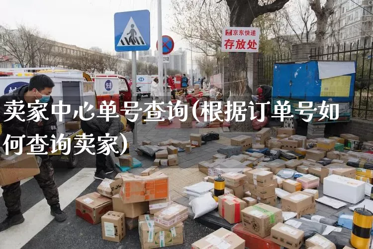 卖家中心单号查询(根据订单号如何查询卖家)_https://www.senxinmaoyi.com_邮政编码_第1张