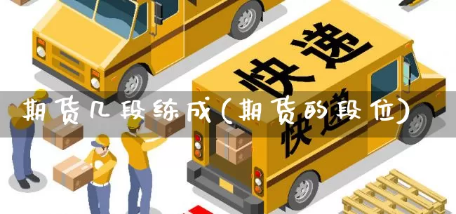 期货几段练成(期货的段位)_https://www.senxinmaoyi.com_邮政编码_第1张