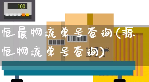 恒晨物流单号查询(源恒物流单号查询)_https://www.senxinmaoyi.com_物流单号_第1张