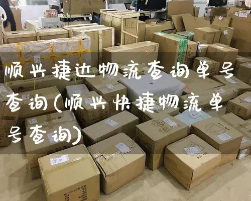 顺兴捷达物流查询单号查询(顺兴快捷物流单号查询)_https://www.senxinmaoyi.com_物流单号_第1张