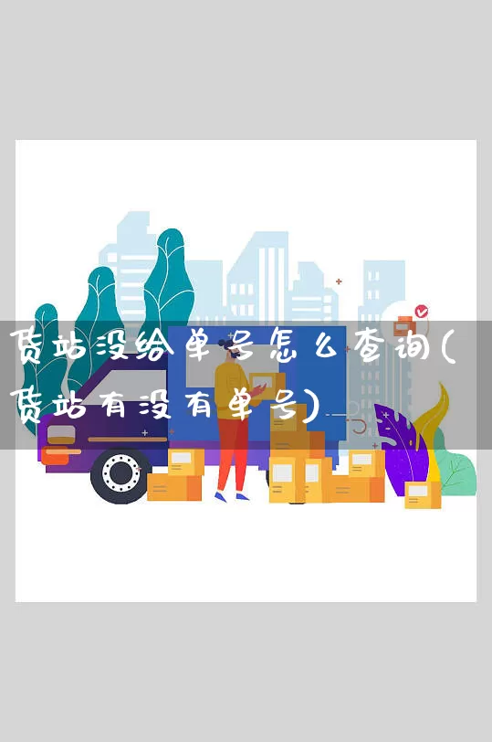 货站没给单号怎么查询(货站有没有单号)_https://www.senxinmaoyi.com_物流单号_第1张