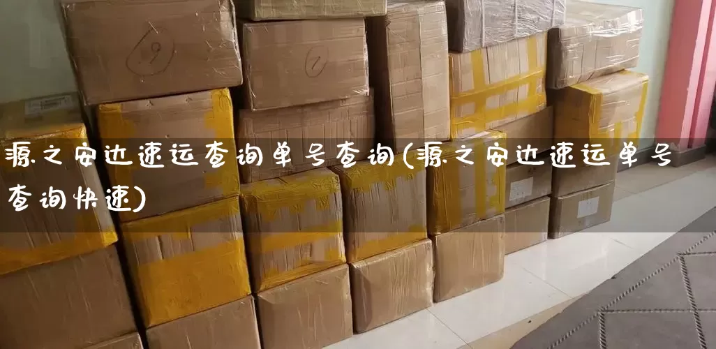 源之安达速运查询单号查询(源之安达速运单号查询快速)_https://www.senxinmaoyi.com_物流单号_第1张