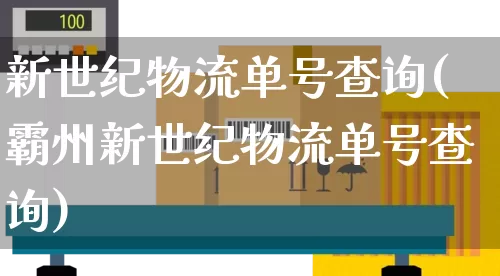 新世纪物流单号查询(霸州新世纪物流单号查询)_https://www.senxinmaoyi.com_物流查询_第1张