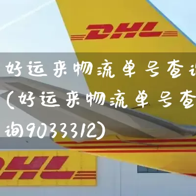 好运来物流单号查询(好运来物流单号查询9033312)_https://www.senxinmaoyi.com_物流单号_第1张