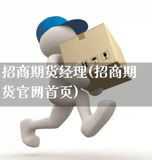 招商期货经理(招商期货官网首页)_https://www.senxinmaoyi.com_邮政编码_第1张