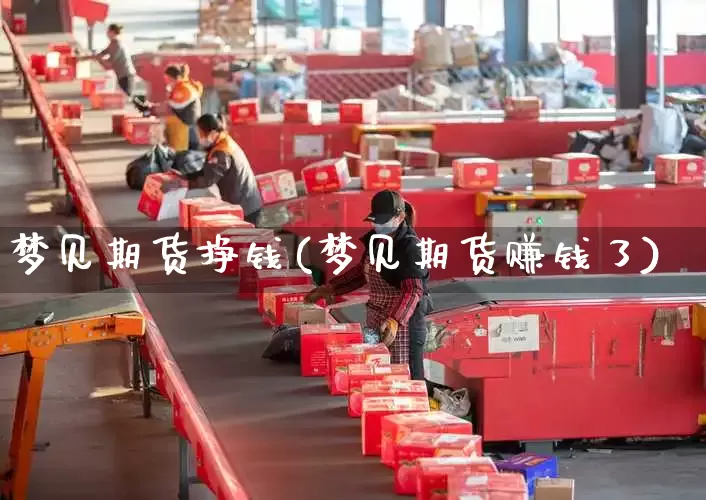 梦见期货挣钱(梦见期货赚钱了)_https://www.senxinmaoyi.com_物流查询_第1张