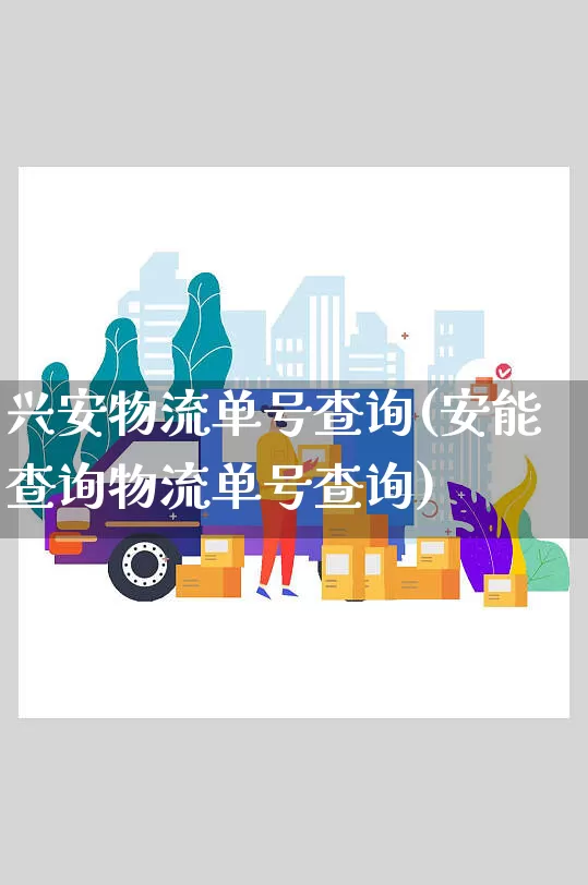 兴安物流单号查询(安能查询物流单号查询)_https://www.senxinmaoyi.com_物流单号_第1张