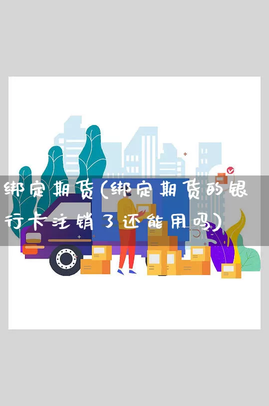 绑定期货(绑定期货的银行卡注销了还能用吗)_https://www.senxinmaoyi.com_物流单号_第1张