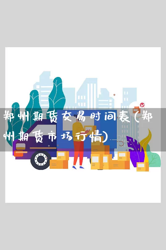 郑州期货交易时间表(郑州期货市场行情)_https://www.senxinmaoyi.com_邮政编码_第1张