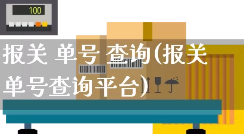 报关 单号 查询(报关单号查询平台)_https://www.senxinmaoyi.com_快递查询_第1张