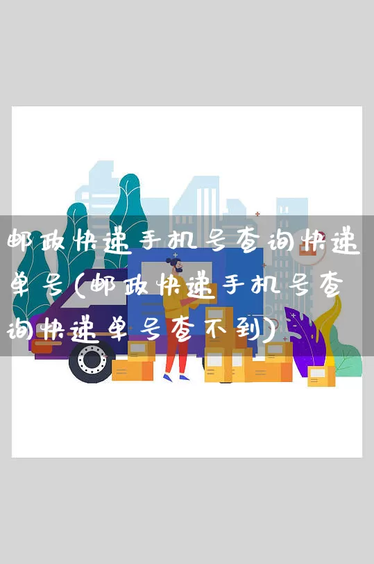 邮政快递手机号查询快递单号(邮政快递手机号查询快递单号查不到)_https://www.senxinmaoyi.com_物流查询_第1张