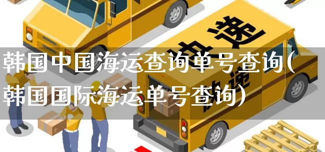 韩国中国海运查询单号查询(韩国国际海运单号查询)_https://www.senxinmaoyi.com_物流单号_第1张