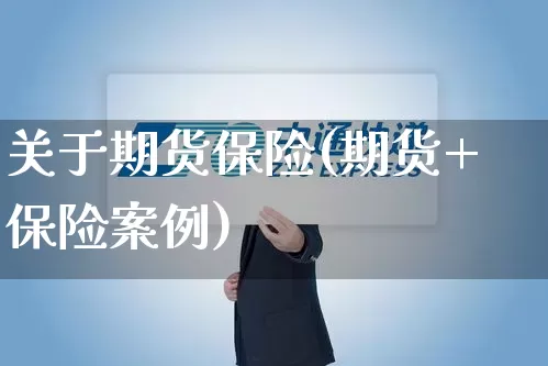 关于期货保险(期货+保险案例)_https://www.senxinmaoyi.com_物流单号_第1张