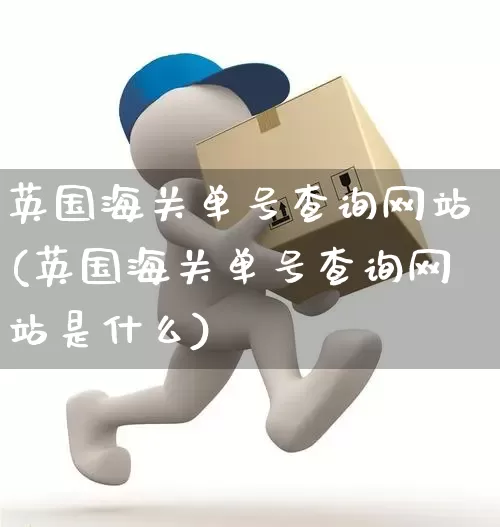英国海关单号查询网站(英国海关单号查询网站是什么)_https://www.senxinmaoyi.com_物流单号_第1张