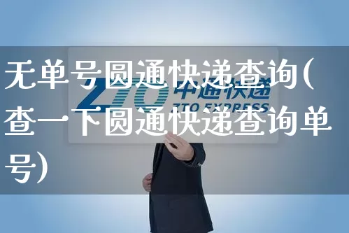 无单号圆通快递查询(查一下圆通快递查询单号)_https://www.senxinmaoyi.com_邮政编码_第1张